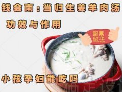 钱会南:当归生姜羊肉汤的功效与作用,做法,小孩孕妇能吃吗,驱寒