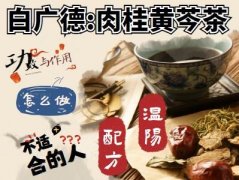 白广德:肉桂黄芩茶的配方,功效与作用,怎么做,不适合的人,温阳