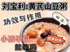 刘宝利:黄芪山豆粥的功效与作用,做法,小孩孕妇能吃吗,健脾,利水